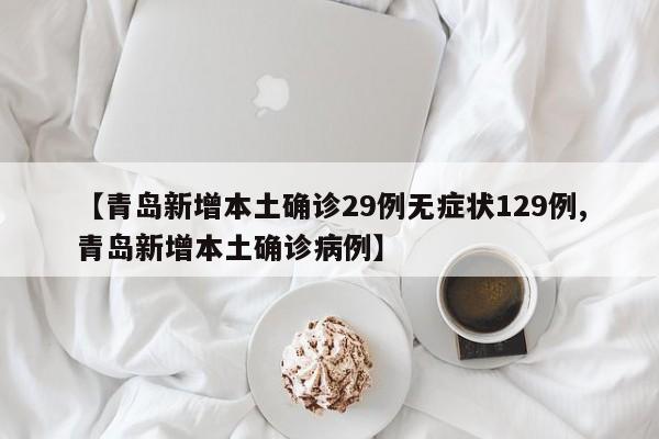 【青岛新增本土确诊29例无症状129例,青岛新增本土确诊病例】