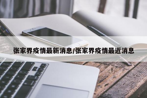 张家界疫情最新消息/张家界疫情最近消息