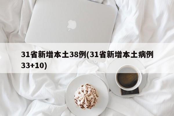 31省新增本土38例(31省新增本土病例33+10)