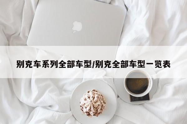 别克车系列全部车型/别克全部车型一览表