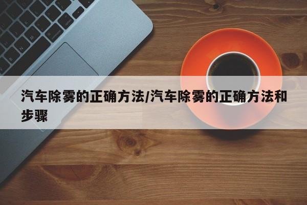 汽车除雾的正确方法/汽车除雾的正确方法和步骤