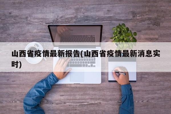 山西省疫情最新报告(山西省疫情最新消息实时)