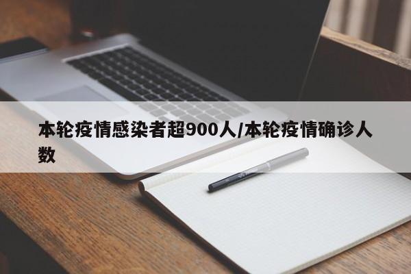 本轮疫情感染者超900人/本轮疫情确诊人数