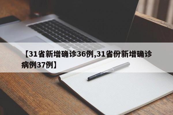 【31省新增确诊36例,31省份新增确诊病例37例】