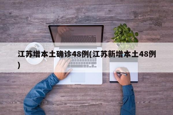 江苏增本土确诊48例(江苏新增本土48例)