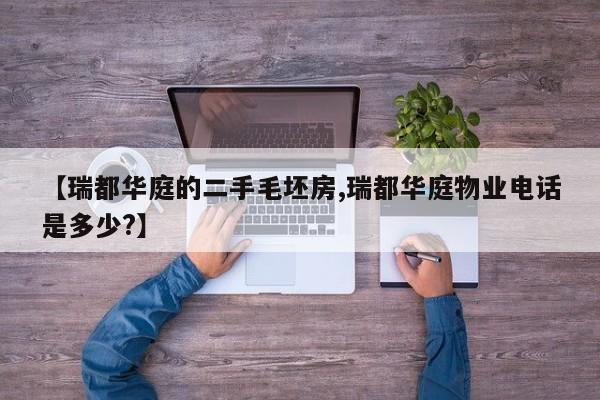 【瑞都华庭的二手毛坯房,瑞都华庭物业电话是多少?】