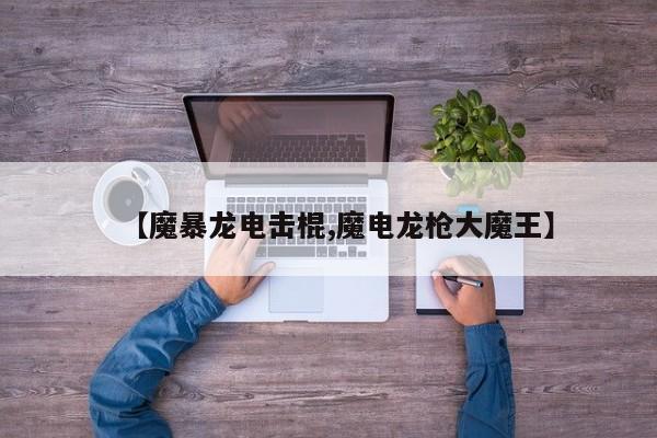 【魔暴龙电击棍,魔电龙枪大魔王】