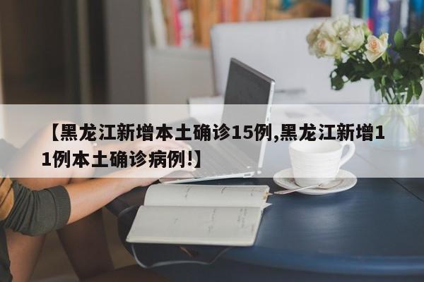 【黑龙江新增本土确诊15例,黑龙江新增11例本土确诊病例!】