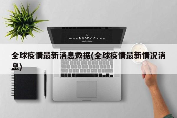 全球疫情最新消息数据(全球疫情最新情况消息)