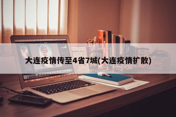 大连疫情传至4省7城(大连疫情扩散)