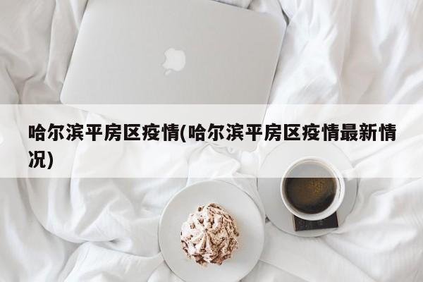 哈尔滨平房区疫情(哈尔滨平房区疫情最新情况)