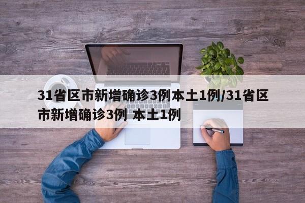31省区市新增确诊3例本土1例/31省区市新增确诊3例 本土1例