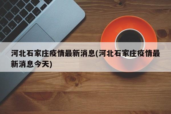 河北石家庄疫情最新消息(河北石家庄疫情最新消息今天)