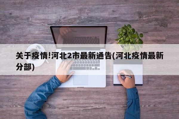关于疫情!河北2市最新通告(河北疫情最新分部)