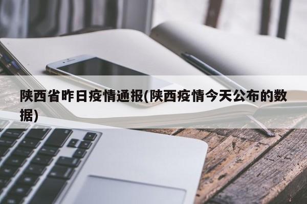 陕西省昨日疫情通报(陕西疫情今天公布的数据)