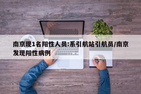南京现1名阳性人员:系引航站引航员/南京发现阳性病例