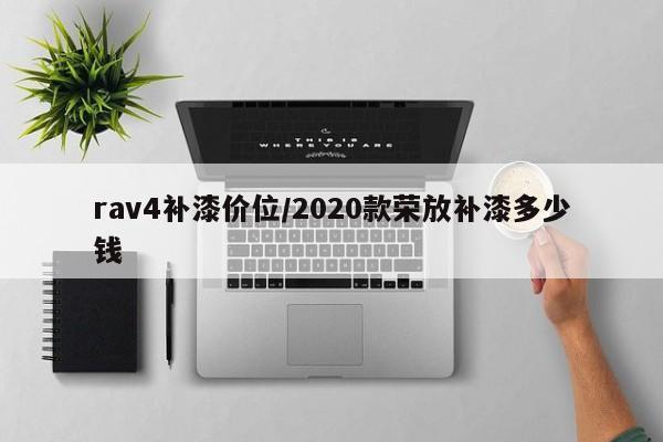 rav4补漆价位/2020款荣放补漆多少钱