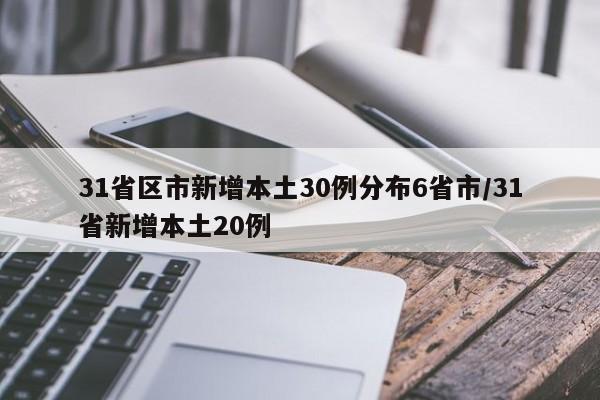 31省区市新增本土30例分布6省市/31省新增本土20例
