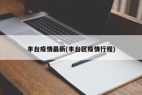 丰台疫情最新(丰台区疫情行程)
