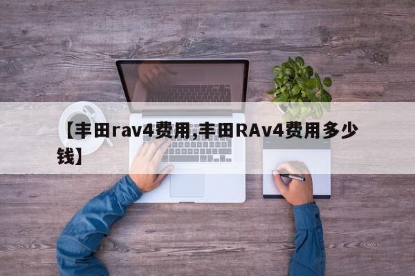 【丰田rav4费用,丰田RAv4费用多少钱】