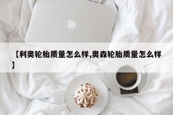 【利奥轮胎质量怎么样,奥森轮胎质量怎么样】