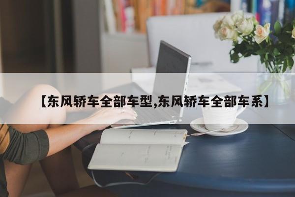 【东风轿车全部车型,东风轿车全部车系】