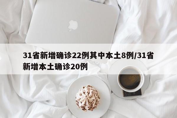 31省新增确诊22例其中本土8例/31省新增本土确诊20例
