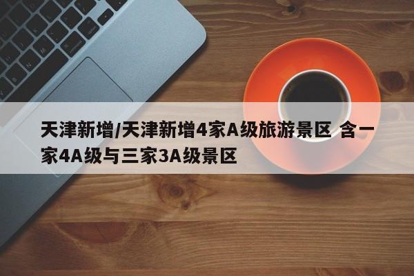 天津新增/天津新增4家A级旅游景区 含一家4A级与三家3A级景区