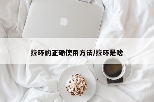 拉环的正确使用方法/拉环是啥