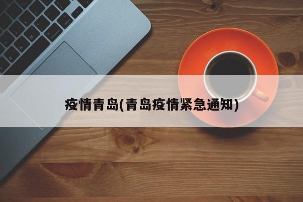 疫情青岛(青岛疫情紧急通知)