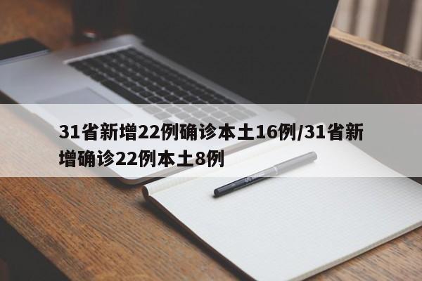 31省新增22例确诊本土16例/31省新增确诊22例本土8例