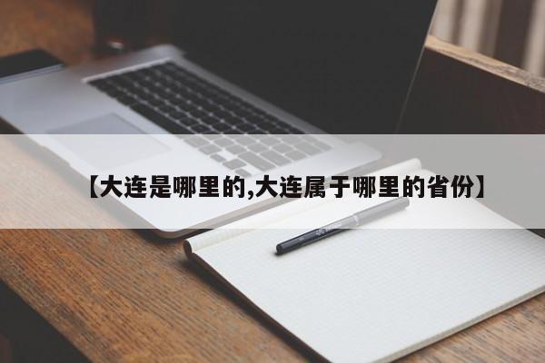 【大连是哪里的,大连属于哪里的省份】