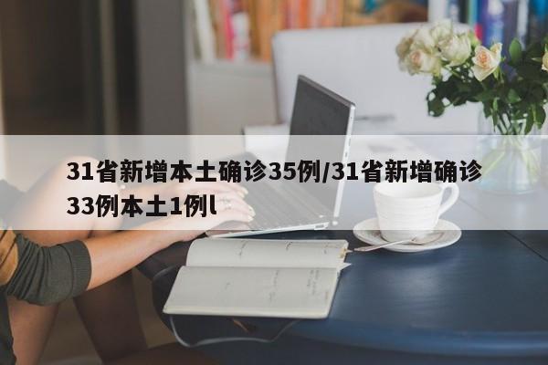 31省新增本土确诊35例/31省新增确诊33例本土1例l