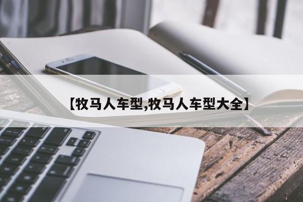 【牧马人车型,牧马人车型大全】
