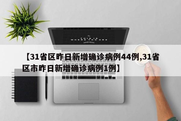 【31省区昨日新增确诊病例44例,31省区市昨日新增确诊病例1例】