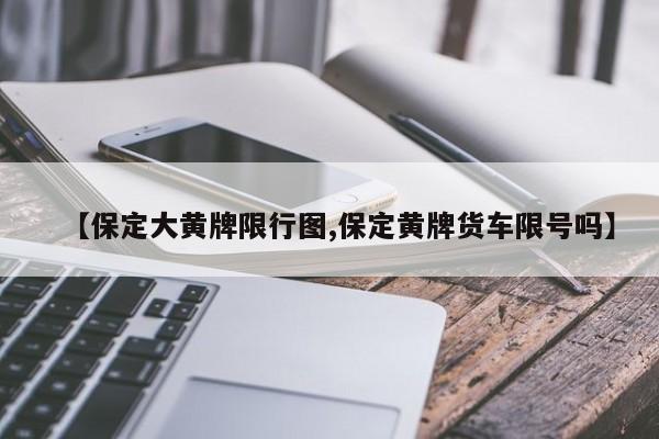 【保定大黄牌限行图,保定黄牌货车限号吗】