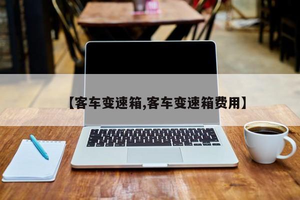 【客车变速箱,客车变速箱费用】
