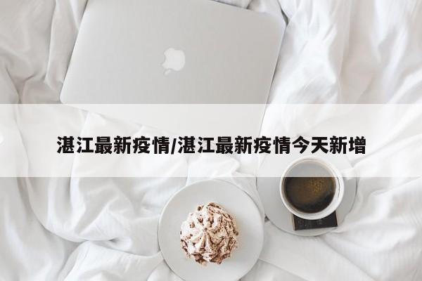 湛江最新疫情/湛江最新疫情今天新增